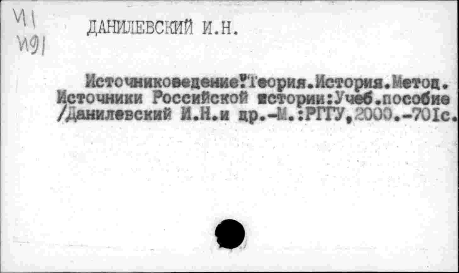 ﻿
ДАНИЛЕВСКИЙ И.Н.
ИсточникоеедениеГгеория.История.Метод. Источники Российской истории:Учеб.пособие /Данилевский И.Н.и др.-М.:РГГУ,2000.-701с